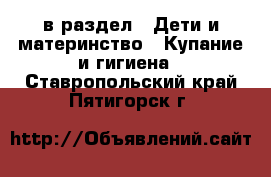  в раздел : Дети и материнство » Купание и гигиена . Ставропольский край,Пятигорск г.